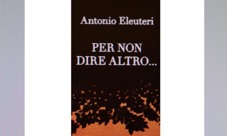 Civitanova, “Per non dire altro…”: sarà presentato via web il nuovo romanzo di Antonio Eleuteri Civitanova, “Per non dire altro…”: sarà presentato via web il nuovo romanzo di Antonio Eleuteri